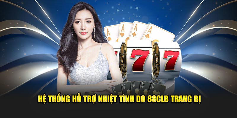 Hệ thống hỗ trợ nhiệt tình do 88CLB trang bị