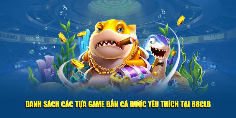 Danh sách các tựa game bắn cá được yêu thích tại 88CLB