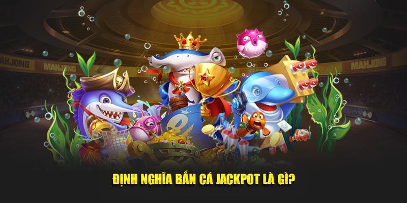 Tìm hiểu về khái niệm bắn cá jackpot là gì