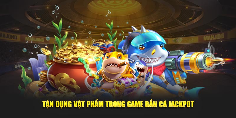 Tận dụng vật phẩm trong game bắn cá jackpot