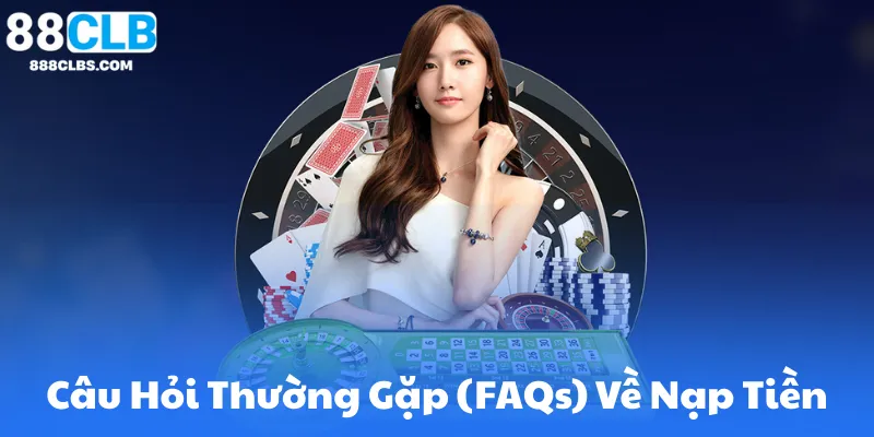 Câu Hỏi Thường Gặp (FAQs) Về Nạp Tiền Tại 88CLB