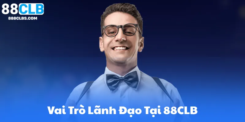 CEO 88CLB Gia Hưng - Tầm Nhìn Lãnh Đạo Và Ảnh Hưởng Đến Ngành Casino 5 Vai Trò Lãnh Đạo Tại 88CLB