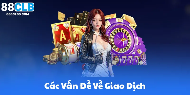 Câu Hỏi Thường Gặp 88CLB - Giải Đáp Từ Đăng Ký Đến Rút Tiền 5 Các Vấn Đề Về Giao Dịch