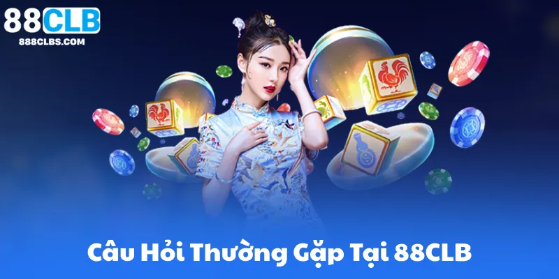 Câu Hỏi Thường Gặp 88CLB - Giải Đáp Từ Đăng Ký Đến Rút Tiền 4 Câu Hỏi Thường Gặp 88CLB