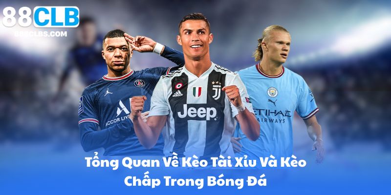 Tổng Quan Về Kèo Tài Xỉu Và Kèo Chấp Trong Bóng Đá