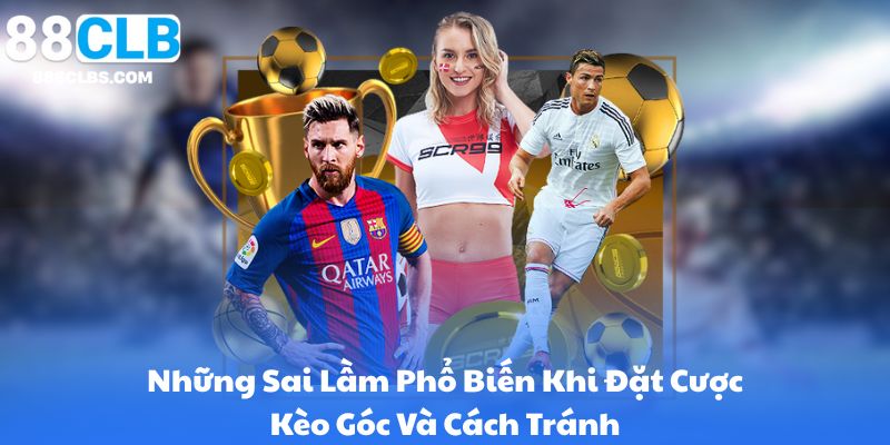 Những Sai Lầm Phổ Biến Khi Đặt Cược Kèo Góc Và Cách Tránh
